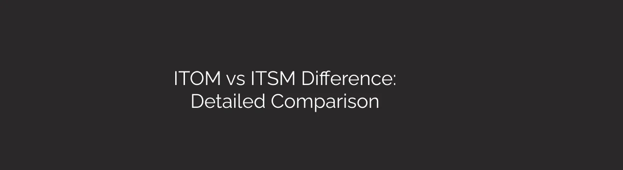 ITOM Vs ITSM Difference: Detailed Comparison Dark