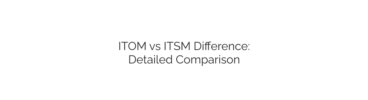 ITOM Vs ITSM Difference: Detailed Comparison